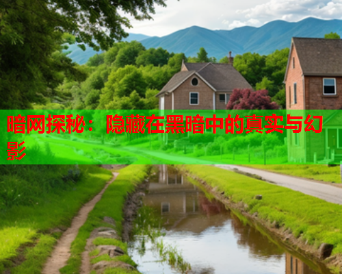 暗网探秘：隐藏在黑暗中的真实与幻影