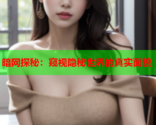 暗网探秘：窥视隐秘世界的真实面貌