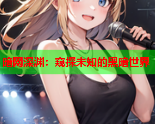 暗网深渊：窥探未知的黑暗世界