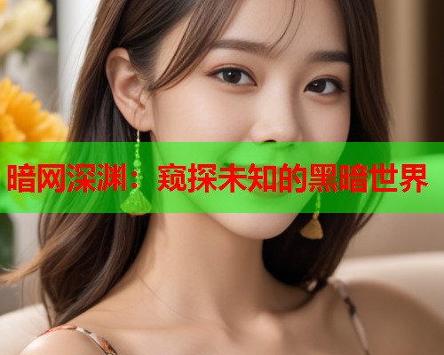 暗网深渊：窥探未知的黑暗世界