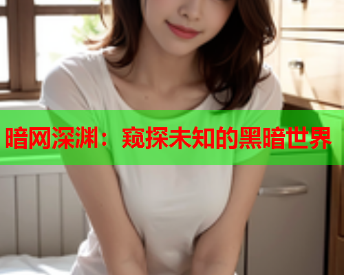 暗网深渊：窥探未知的黑暗世界