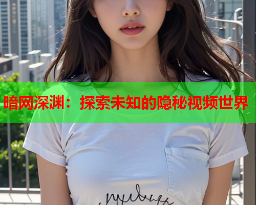暗网深渊：探索未知的隐秘视频世界