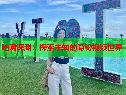 暗网深渊：探索未知的隐秘视频世界
