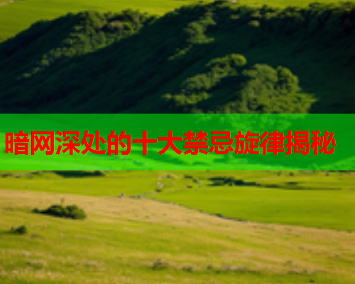 暗网深处的十大禁忌旋律揭秘