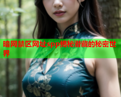 暗网禁区网址spp揭秘潜藏的秘密世界