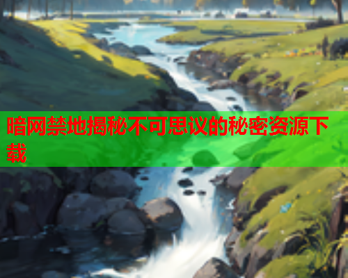 暗网禁地揭秘不可思议的秘密资源下载