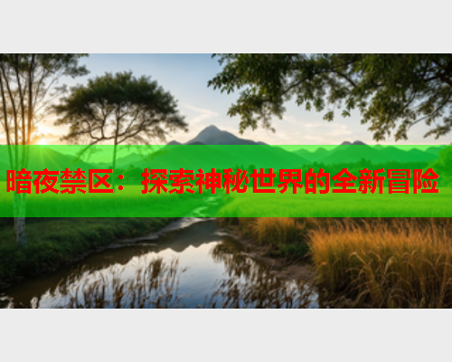 暗夜禁区：探索神秘世界的全新冒险