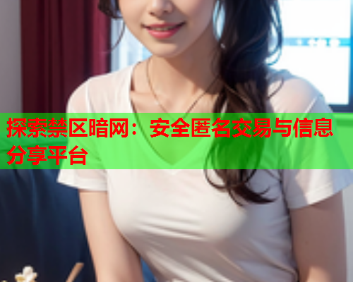 探索禁区暗网：安全匿名交易与信息分享平台